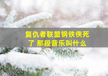 复仇者联盟钢铁侠死了 那段音乐叫什么